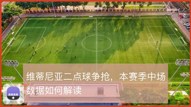 维蒂尼亚二点球争抢，本赛季中场数据如何解读
