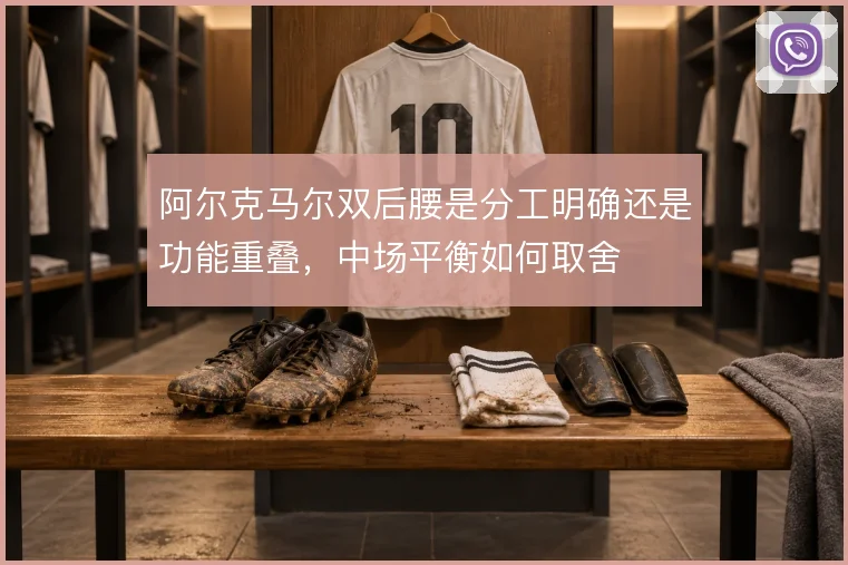 阿尔克马尔双后腰是分工明确还是功能重叠，中场平衡如何取舍