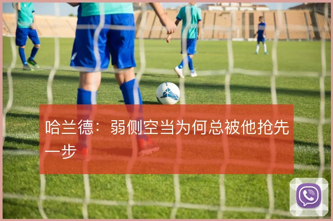 哈兰德：弱侧空当为何总被他抢先一步