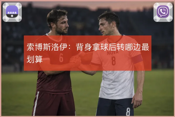索博斯洛伊：背身拿球后转哪边最划算