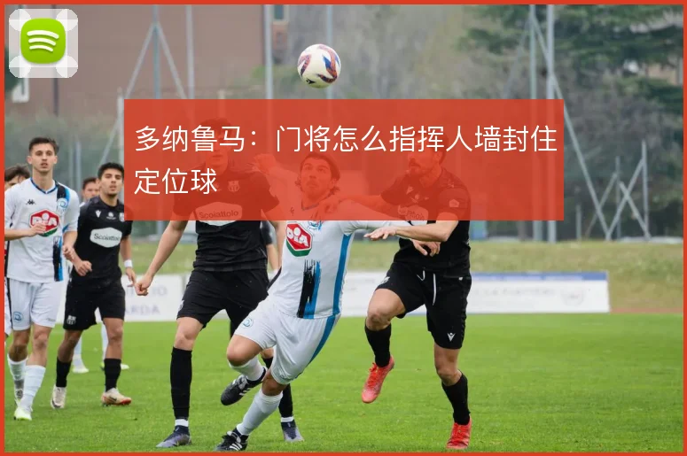 多纳鲁马:门将怎么指挥人墙封住定位球