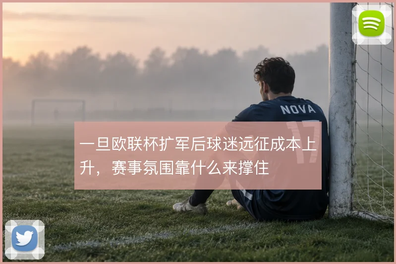 一旦欧联杯扩军后球迷远征成本上升，赛事氛围靠什么来撑住