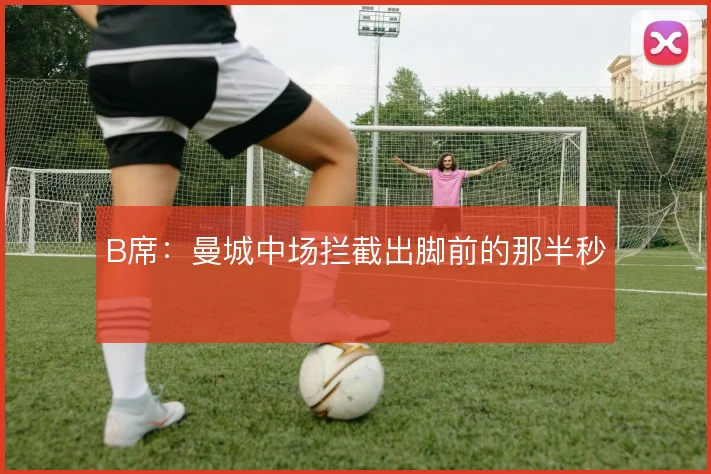 B席：曼城中场拦截出脚前的那半秒