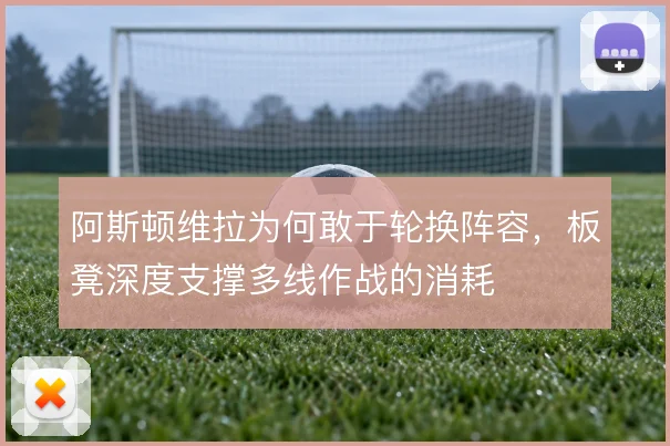 阿斯顿维拉为何敢于轮换阵容，板凳深度支撑多线作战的消耗