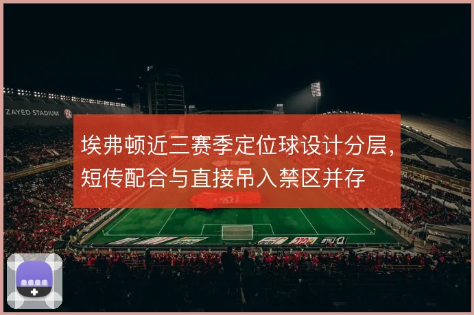 埃弗顿近三赛季定位球设计分层，短传配合与直接吊入禁区并存