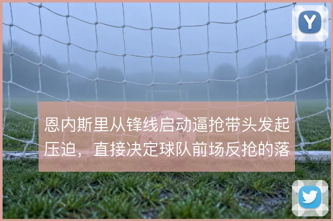 恩内斯里从锋线启动逼抢带头发起压迫，直接决定球队前场反抢的落位质量