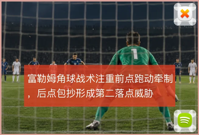 富勒姆角球战术注重前点跑动牵制，后点包抄形成第二落点威胁