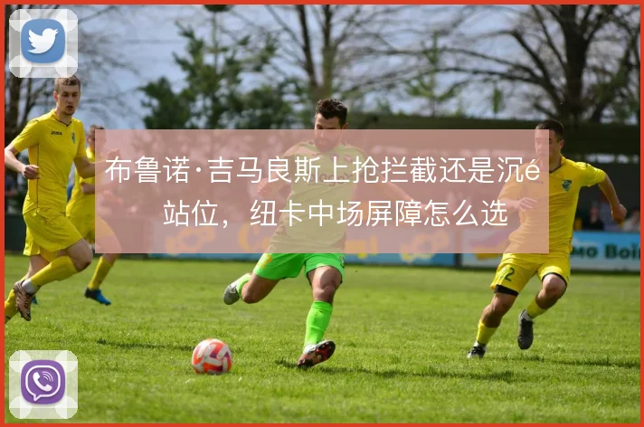 布鲁诺·吉马良斯上抢拦截还是沉退站位，纽卡中场屏障怎么选