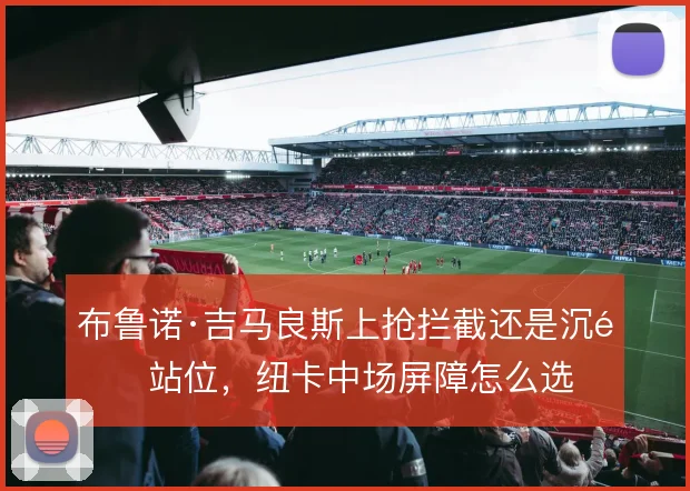 布鲁诺·吉马良斯上抢拦截还是沉退站位，纽卡中场屏障怎么选