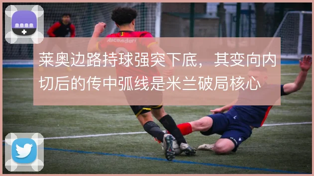 莱奥边路持球强突下底，其变向内切后的传中弧线是米兰破局核心