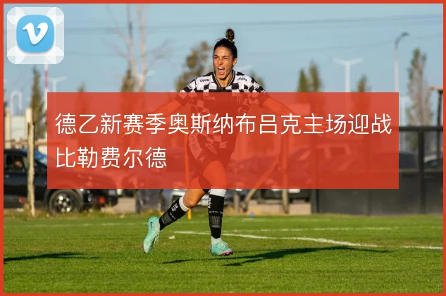 德乙新赛季奥斯纳布吕克主场迎战比勒费尔德
