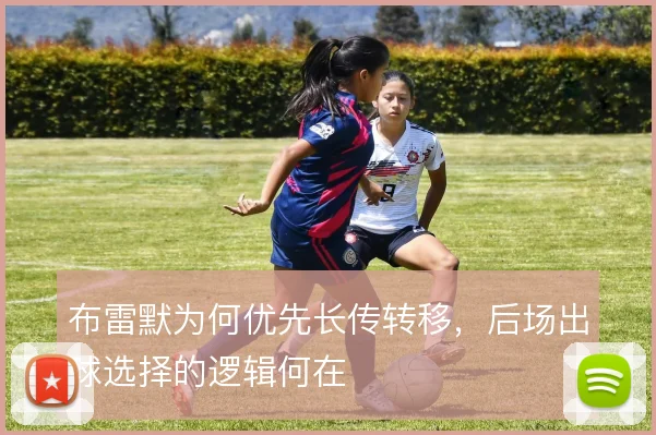 布雷默为何优先长传转移，后场出球选择的逻辑何在