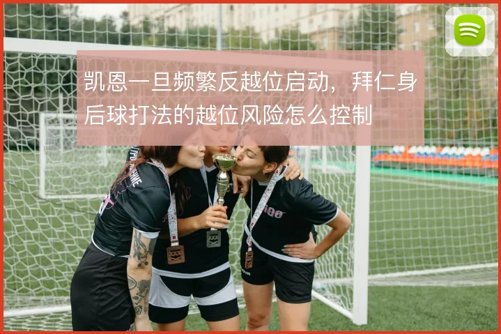凯恩一旦频繁反越位启动，拜仁身后球打法的越位风险怎么控制