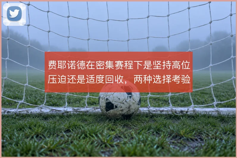 费耶诺德在密集赛程下是坚持高位压迫还是适度回收，两种选择考验阵容厚度
