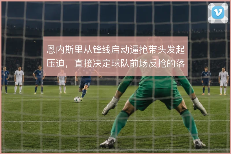 恩内斯里从锋线启动逼抢带头发起压迫,直接决定球队前场反抢的落位质量