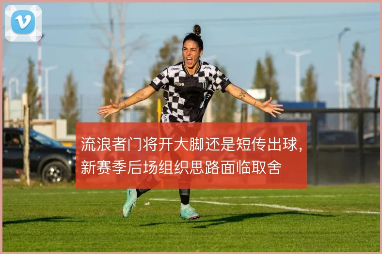 流浪者门将开大脚还是短传出球，新赛季后场组织思路面临取舍
