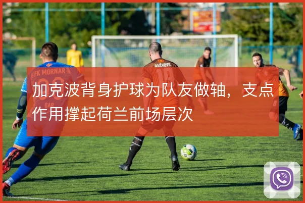加克波背身护球为队友做轴，支点作用撑起荷兰前场层次