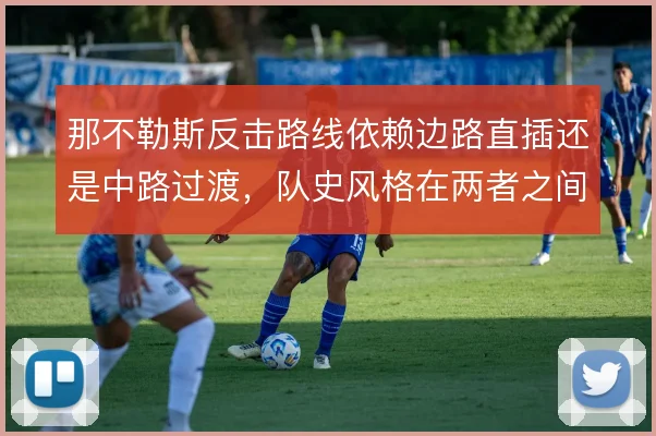 那不勒斯反击路线依赖边路直插还是中路过渡，队史风格在两者之间摆荡