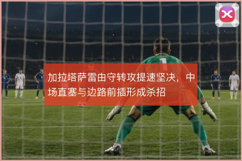 加拉塔萨雷由守转攻提速坚决，中场直塞与边路前插形成杀招