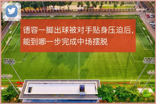 德容一脚出球被对手贴身压迫后，能到哪一步完成中场摆脱