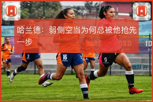 哈兰德：弱侧空当为何总被他抢先一步