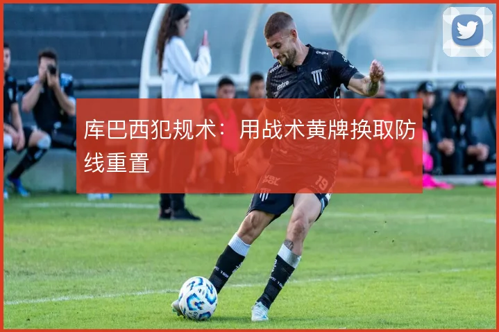 库巴西犯规术：用战术黄牌换取防线重置