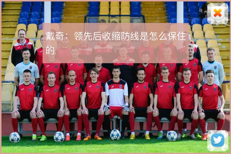 戴奇：领先后收缩防线是怎么保住的