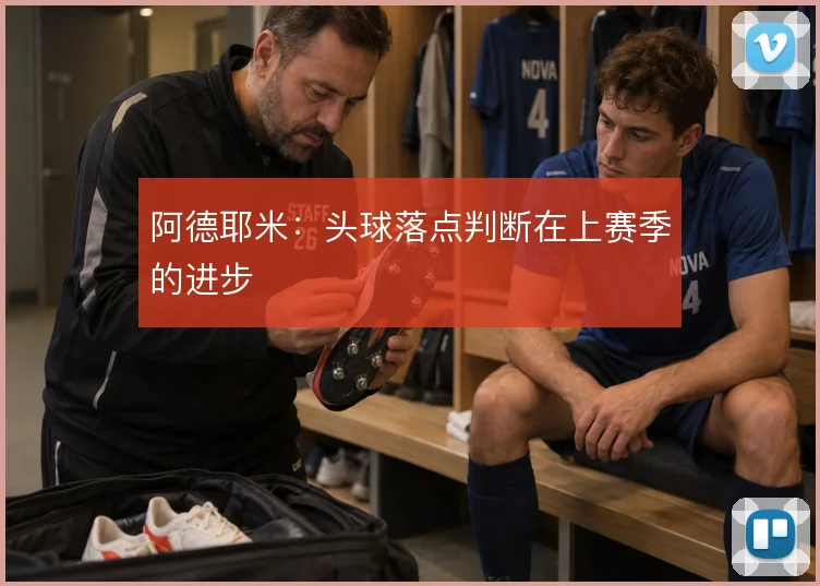 阿德耶米：头球落点判断在上赛季的进步