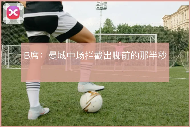B席：曼城中场拦截出脚前的那半秒