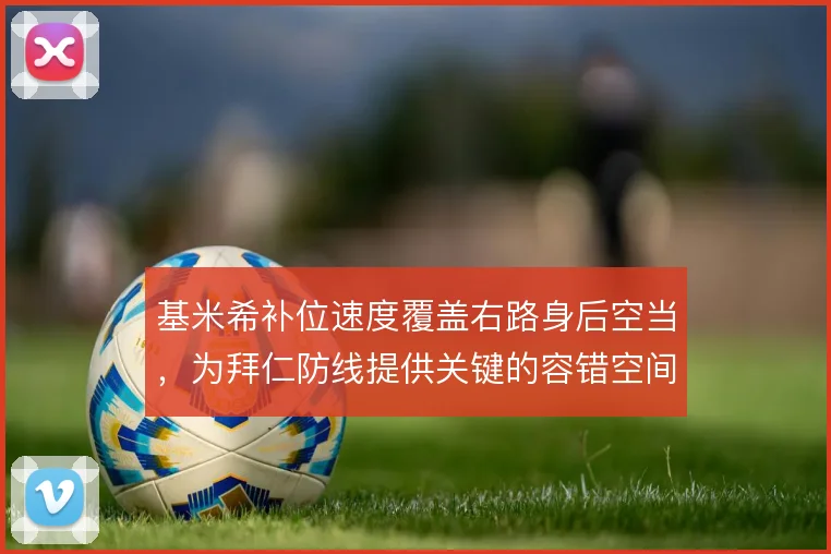 基米希补位速度覆盖右路身后空当,为拜仁防线提供关键的容错空间