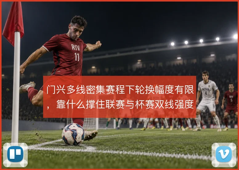 门兴多线密集赛程下轮换幅度有限，靠什么撑住联赛与杯赛双线强度