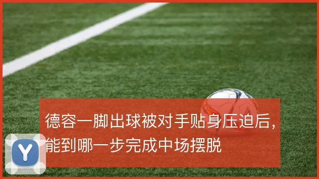 德容一脚出球被对手贴身压迫后，能到哪一步完成中场摆脱