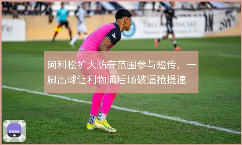 阿利松扩大防守范围参与短传，一脚出球让利物浦后场破逼抢提速
