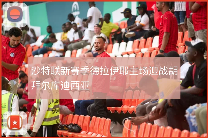 沙特联新赛季德拉伊耶主场迎战胡拜尔库迪西亚