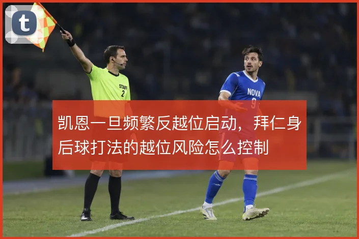 凯恩一旦频繁反越位启动，拜仁身后球打法的越位风险怎么控制