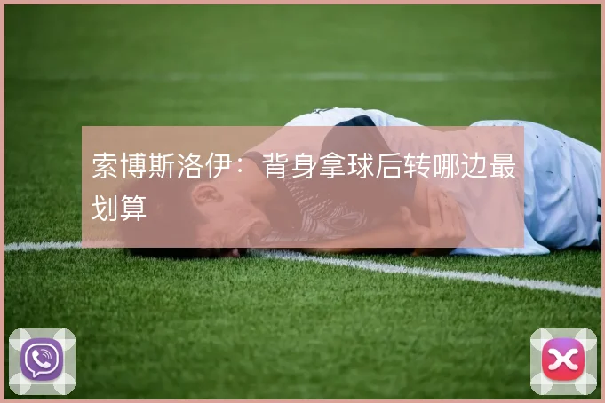 索博斯洛伊：背身拿球后转哪边最划算