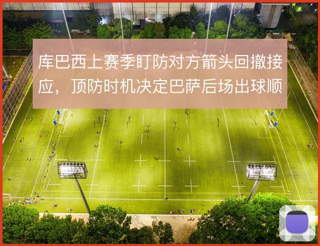 库巴西上赛季盯防对方箭头回撤接应，顶防时机决定巴萨后场出球顺畅