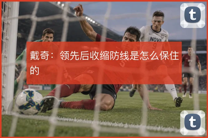 戴奇：领先后收缩防线是怎么保住的