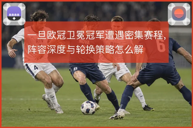一旦欧冠卫冕冠军遭遇密集赛程，阵容深度与轮换策略怎么解
