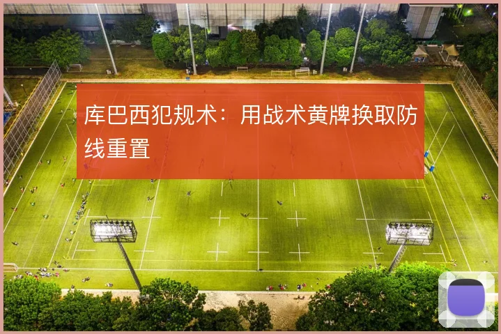 库巴西犯规术：用战术黄牌换取防线重置