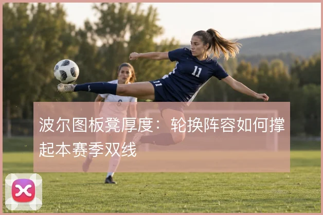 波尔图板凳厚度：轮换阵容如何撑起本赛季双线