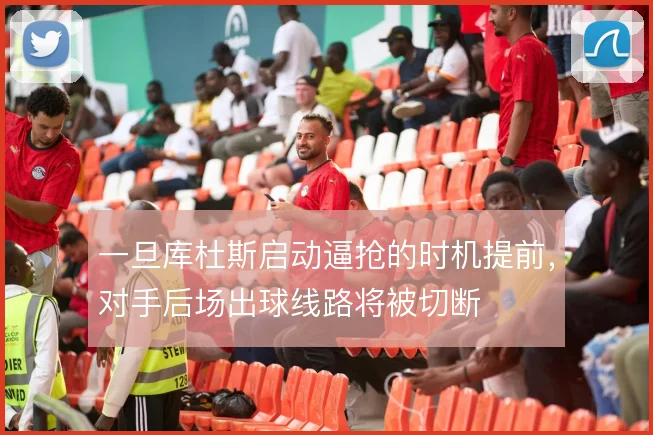 一旦库杜斯启动逼抢的时机提前，对手后场出球线路将被切断