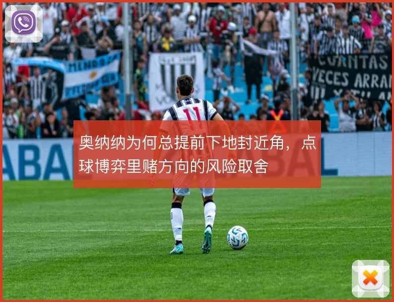 奥纳纳为何总提前下地封近角,点球博弈里赌方向的风险取舍