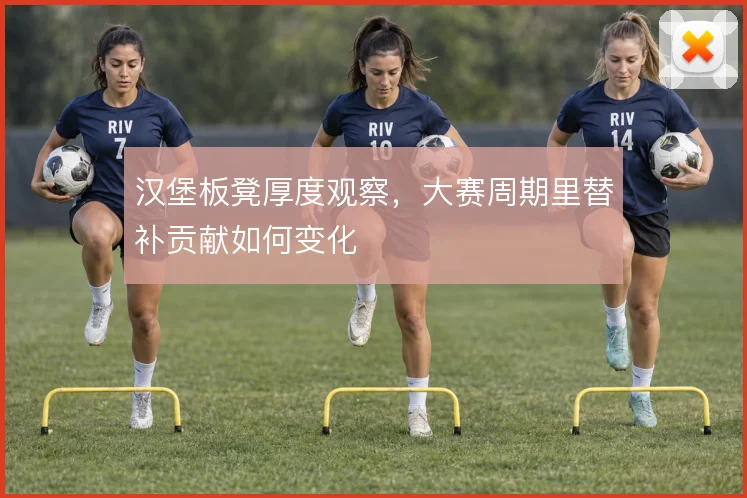 汉堡板凳厚度观察，大赛周期里替补贡献如何变化