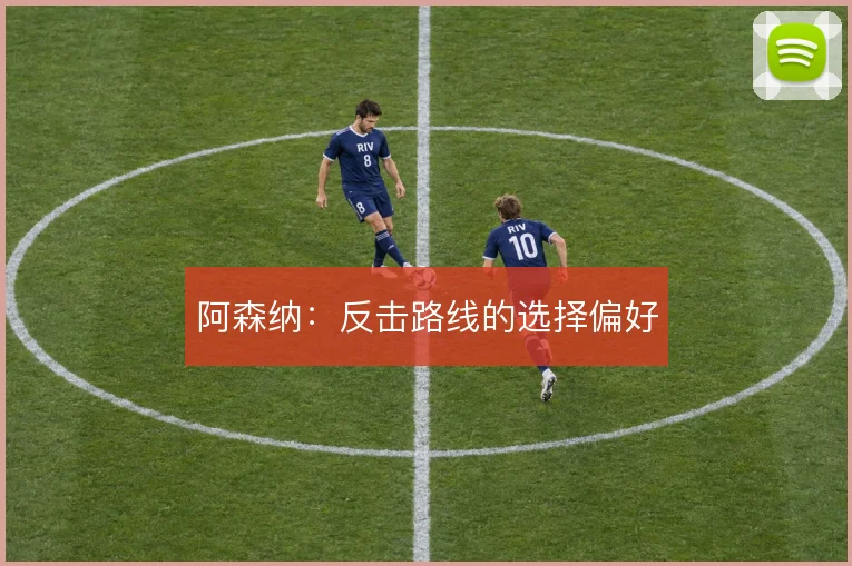 阿森纳:反击路线的选择偏好
