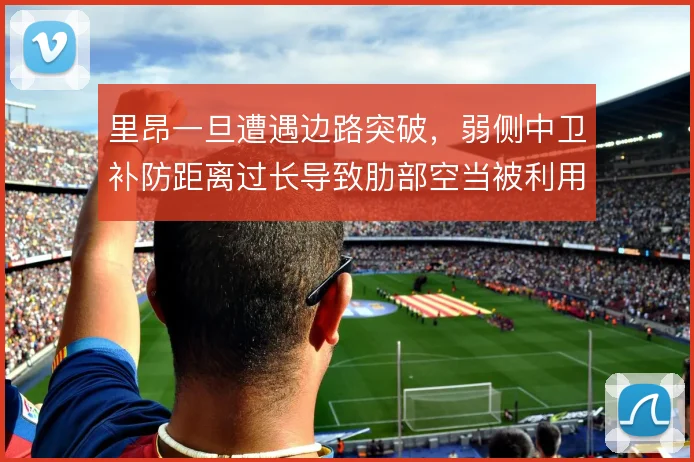 里昂一旦遭遇边路突破，弱侧中卫补防距离过长导致肋部空当被利用