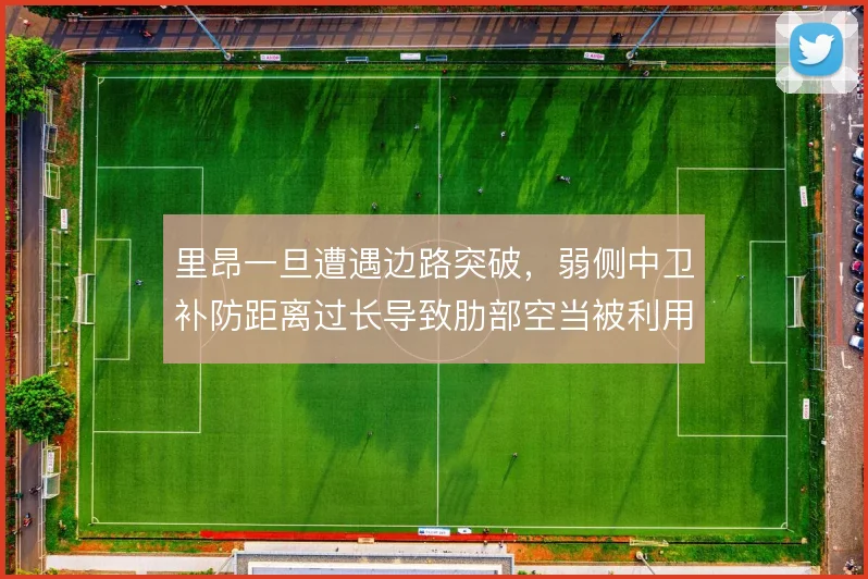 里昂一旦遭遇边路突破,弱侧中卫补防距离过长导致肋部空当被利用