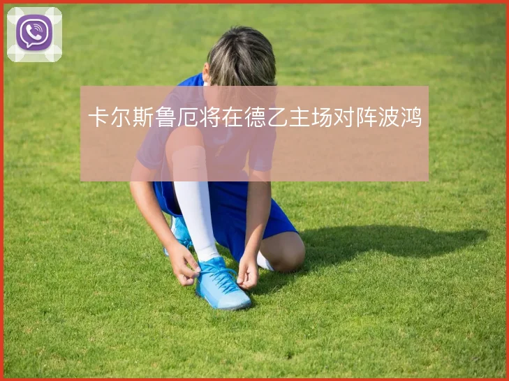卡尔斯鲁厄将在德乙主场对阵波鸿