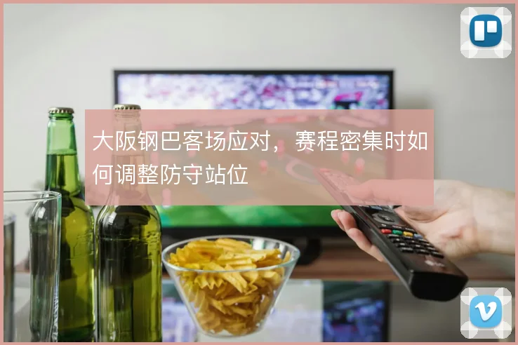 大阪钢巴客场应对，赛程密集时如何调整防守站位