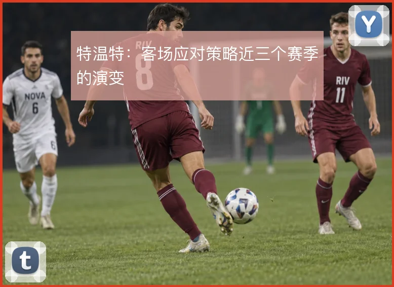 特温特:客场应对策略近三个赛季的演变